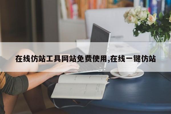 在线仿站工具网站免费使用,在线一键仿站