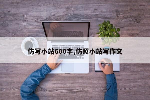 仿写小站600字,仿照小站写作文