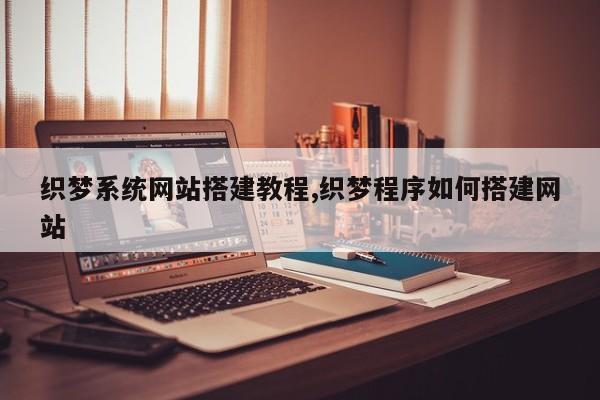 织梦系统网站搭建教程,织梦程序如何搭建网站